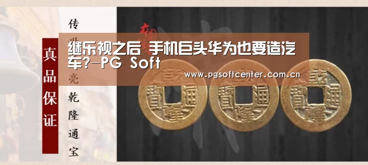 继乐视之后 手机巨头华为也要造汽车?-PG Soft(图2) PG Soft
