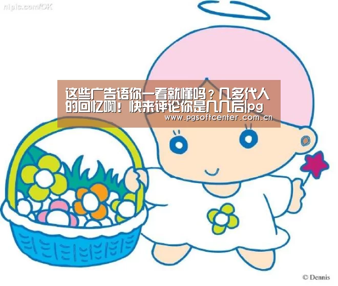 这些广告语你一看就懂吗?几多代人的回忆啊!快来评论你是几几后|pg电子试玩(图1) pg电子
