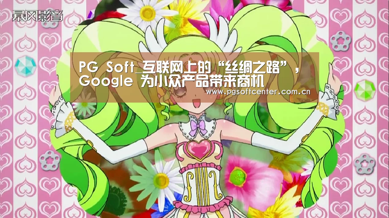 PG Soft_互联网上的“丝绸之路”,Google 为小众产品带来商机(图2) pg电子试玩