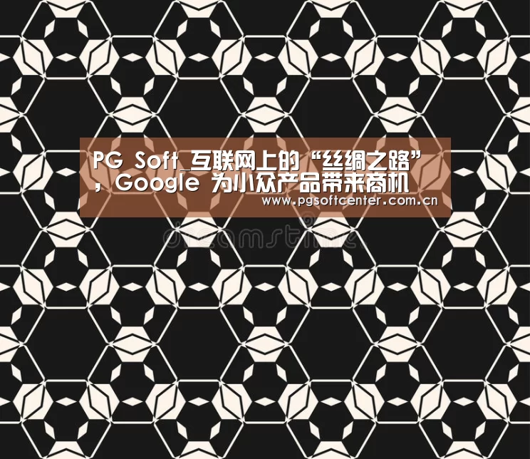 PG Soft_互联网上的“丝绸之路”,Google 为小众产品带来商机(图3) PG Soft